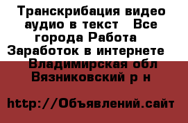 Транскрибация видео/аудио в текст - Все города Работа » Заработок в интернете   . Владимирская обл.,Вязниковский р-н